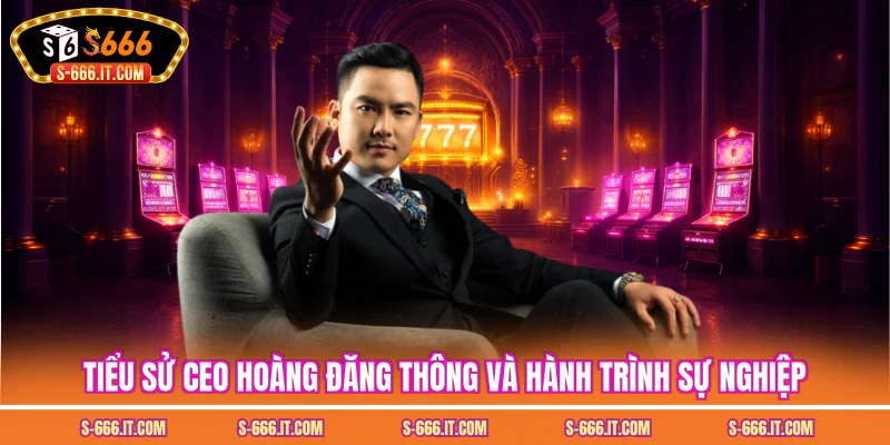 Tiểu sử ceo hoàng đăng thông và hành trình sự nghiệp